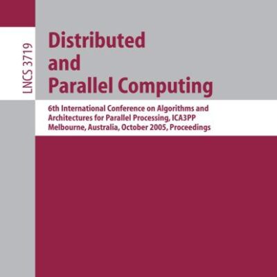 DISTRIBUTED AND PARALLEL COMPUTING: 6TH INTERNATIONAL CONFERENCE ON ALGORITHMS AND ARCHITECTURES FOR PARALLEL PROCESSING, ICA3PP, MELBOURNE, ... 3719 (Lecture Notes in Computer Science)