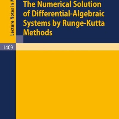 The Numerical Solution of Differential-Algebraic Systems by Runge-Kutta Methods: 1409 (Lecture Notes in Mathematics)