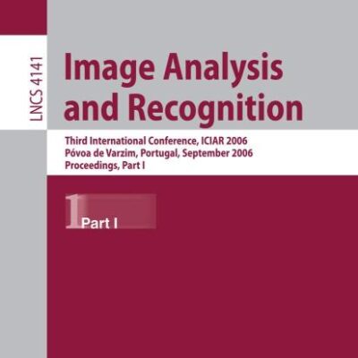 IMAGE ANALYSIS AND RECOGNITION PART 1 (PB): Third International Conference, ICIAR 2006, Póvoa de Varzim, Portugal, September 18-20, 2006, Proceedings, ... Vision, Pattern Recognition, and Graphics)