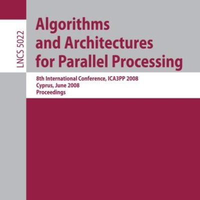 ALGORITHMS AND ARCHITECTURES FOR PARALLEL PROCESSING: 8TH INTERNATIONAL CONFERENCE, ICA3PP 2008, AGIA NAPA, CYPRUS, JUNE 9-11, 2008, PROCEEDINGS: 5022 (Lecture Notes in Computer Science)