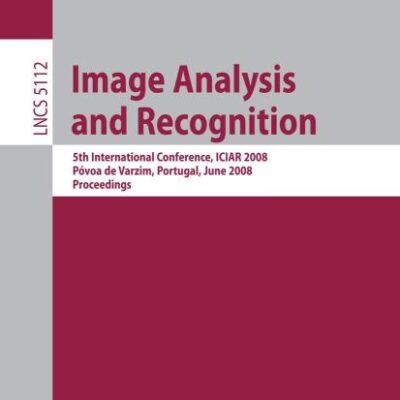 IMAGE ANALYSIS AND RECOGNITION: 5TH INTERNATIONAL CONFERENCE, ICIAR 2008, POVOA DE VARZIM, PORTUGAL, JUNE 25-27, 2008, PROCEEDINGS: 5th International ... Vision, Pattern Recognition, and Graphics)