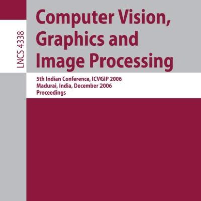 COMPUTER VISION, GRAPHICS AND IMAGE PROCESSING: 5TH INDIAN CONFERENCE, ICVGIP 2006, MADURAI, INDIA, DECEMBER 13-16, 2006, PROCEEDINGS: 4338 (Lecture Notes in Computer Science)