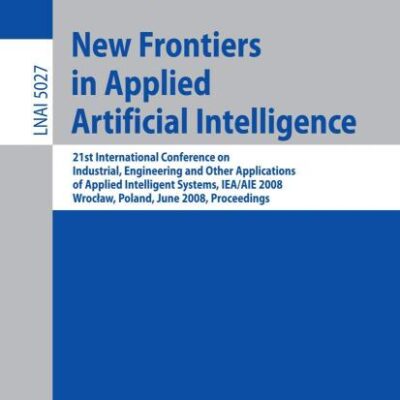 NEW FRONTIERS IN APPLIED ARTIFICIAL INTELLIGENCE: 21ST INTERNATIONAL CONFERENCE ON INDUSTRIAL: 21st International Conference on Industrial, ... 5027 (Lecture Notes in Computer Science)