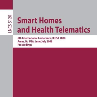 SMART HOMES AND HEALTH TELEMATICS: 6TH INTERNATIONAL CONFERENCE, ICOST 2008 AMES, IA, USA, JUNE 28TH JULY 2, 2008, PROCEEDINGS: 5120 (Information Systems and Applications, incl. Internet/Web, and HCI)