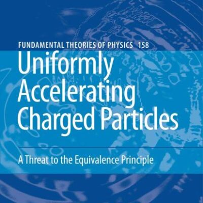 UNIFORMLY ACCELERATING CHARGED PARTICLES: A THREAT TO THE EQUIVALENCE PRINCIPLE: 158 (Fundamental Theories of Physics)