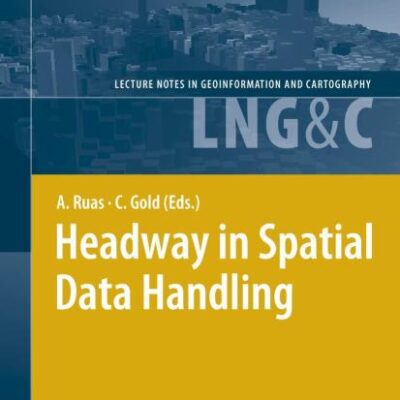 HEADWAY IN SPATIAL DATA HANDLING: 13TH INTERNATIONAL SYMPOSIUM ON SPATIAL DATA HANDLING (Lecture Notes in Geoinformation and Cartography)