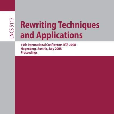 REWRITING TECHNIQUES AND APPLICATIONS: 19TH INTERNATIONAL CONFERENCE, RTA 2008 HAGENBERG, AUSTRIA, JULY 15-17, 2008, PROCEEDINGS: 5117 (Theoretical Computer Science and General Issues)