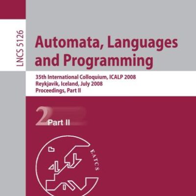 AUTOMATA, LANGUAGES AND PROGRAMMING: 35TH INTERNATIONAL COLLOQUIUM, ICALP 2008 REYKJAVIK, ICELAND, JULY 7-11, 2008 PROCEEDINGS: 35th International ... Computer Science and General Issues)