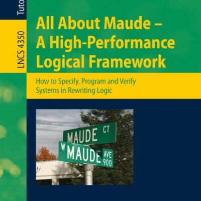 ALL ABOUT MAUDE - A HIGH-PERFORMANCE LOGICAL FRAMEWORK (PB): How to Specify, Program, and Verify Systems in Rewriting Logic: 4350 (Programming and Software Engineering)
