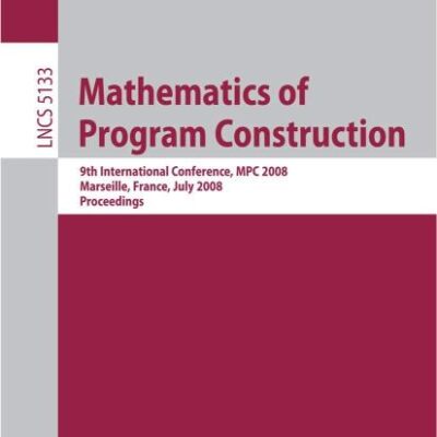 MATHEMATICS OF PROGRAM CONSTRUCTION: 9TH INTERNATIONAL CONFERENCE, MPC 2008 MARSEILLE, FRANCE, JULY 15-18, 2008 PROCEEDINGS: 5133 (Lecture Notes in Computer Science)