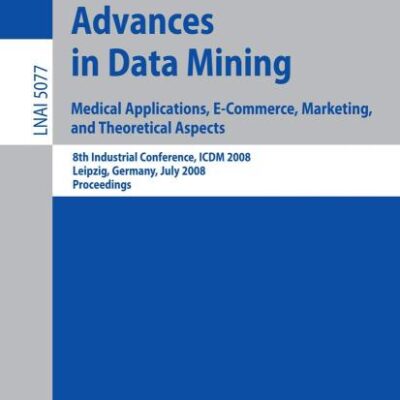 ADVANCES IN DATA MINING: MEDICAL APPLICATIONS, E-COMMERCE: 8th Industrial Conference, ICDM 2008 Leipzig, Germany, July 16-18, 2008, Proceedings: 5077 (Lecture Notes in Artificial Intelligence)