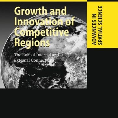 GROWTH AND INNOVATION OF COMPETITIVE REGIONS: THE ROLE OF INTERNAL AND EXTERNAL CONNECTIONS (Advances in Spatial Science)