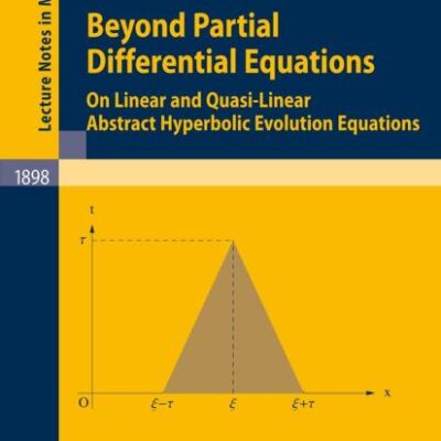 BEYOND PARTIAL DIFFERENTIAL EQUATIONS (PB): On Linear and Quasi-Linear Abstract Hyperbolic Evolution Equations: 1898 (Lecture Notes in Mathematics)