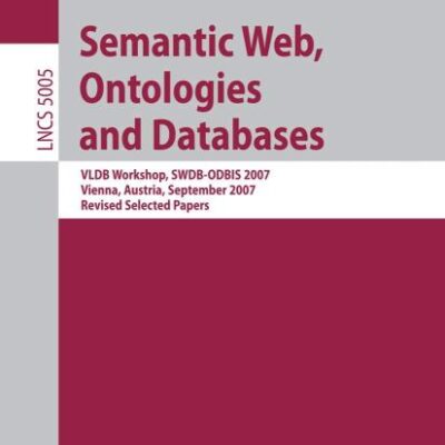 SEMANTIC WEB, ONTOLOGIES AND DATABASES: VLDB WORKSHOP, SWDB-ODBIS 2007, VIENNA, AUSTRIA, SEPTEMBER 24, 2007, REVISED SELECTED PAPERS: 5005 ... Applications, incl. Internet/Web, and HCI)