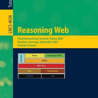 REASONING WEB: THIRD INTERNATIONAL SUMMER SCHOOL 2007, DRESDEN, GERMANY, SEPTEMBER 3-7, 2007, TUTORIAL LECTURES: 4636 (Information Systems and Applications, incl. Internet/Web, and HCI)