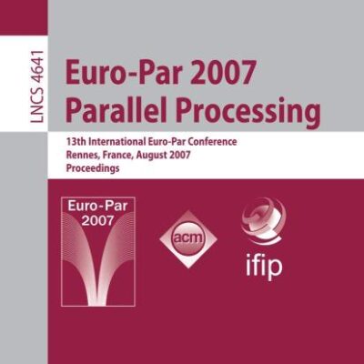 EURO-PAR 2007 PARALLEL PROCESSING: 13TH INTERNATIONAL EURO-PAR CONFERENCE, RENNES ,FRANCE , AUGUST 28-31, 2007, PROCEEDINGS: 4641 (Lecture Notes in Computer Science)