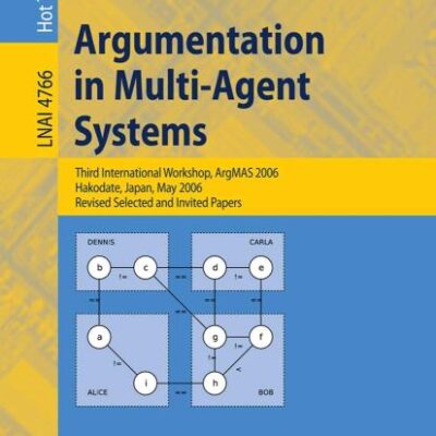 ARGUMENTATION IN MULTI-AGENT SYSTEMS (PB): Third International Workshop, ArgMAS 2006, Hakodate, Japan, May 8, 2006, Revised Selected and Invited Papers: 4766 (Lecture Notes in Computer Science)