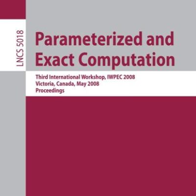 PARAMETERIZED AND EXACT COMPUTATION: THIRD INTERNATIONAL WORKSHOP, IWPEC 2008, VICTORIA, CANADA, MAY 14-16, 2008, PROCEEDINGS: 5018 (Theoretical Computer Science and General Issues)