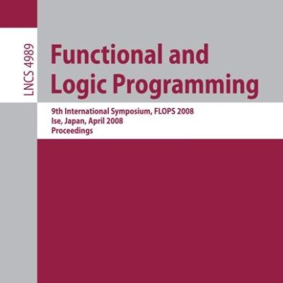 FUNCTIONAL AND LOGIC PROGRAMMING: 9TH INTERNATIONAL SYMPOSIUM, FLOPS 2008, ISE, JAPAN, APRIL 14-16, 2008, PROCEEDINGS: 4989 (Programming and Software Engineering)