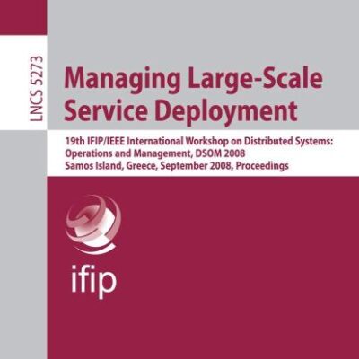 MANAGING LARGE-SCALE SERVICE DEPLOYMENT: 19th IFIP/IEEE International Workshop on Distributed Systems: Operations and Management, DSOM 2008, Samos ... 5273 (Lecture Notes in Computer Science)