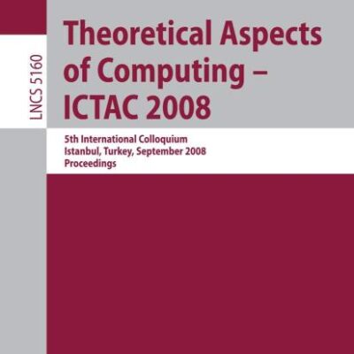 THEORETICAL ASPECTS OF COMPUTING - ICTAC 2008: 5TH INTERNATIONAL COLLOQUIUM, ISTANBUL, TURKEY, SEPTEMBER 1-3, 2008; PROCEEDINGS: 5160 (Lecture Notes in Computer Science)