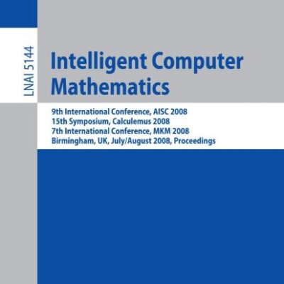 INTELLIGENT COMPUTER MATHEMATICS: 9TH INTERNATIONAL CONFERENCE, AISC 2008 15TH SYMPOSIUM: 9th International Conference, AISC 2008 15th Symposium, ... 5144 (Lecture Notes in Computer Science)