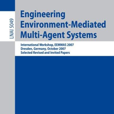 ENGINEERING ENVIRONMENT-MEDIATED MULTI-AGENT SYSTEMS: International Workshop, EEMMAS 2007, Dresden, Germany, October 5, 2007, Selected Revised and ... 5049 (Lecture Notes in Computer Science)