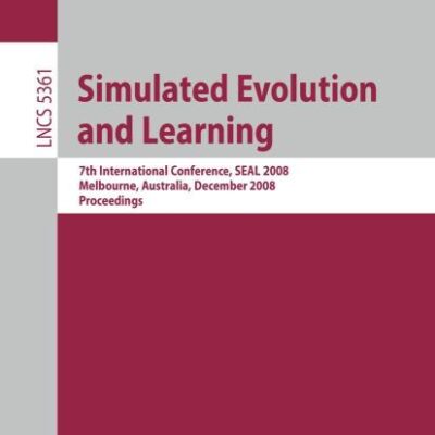 SIMULATED EVOLUTION AND LEARNING: 7TH INTERNATIONAL CONFERENCE, SEAL 2008, MELBOURNE, AUSTRALIA, DECEMBER 7-10, 2008, PROCEEDINGS: 5361 (Theoretical Computer Science and General Issues)