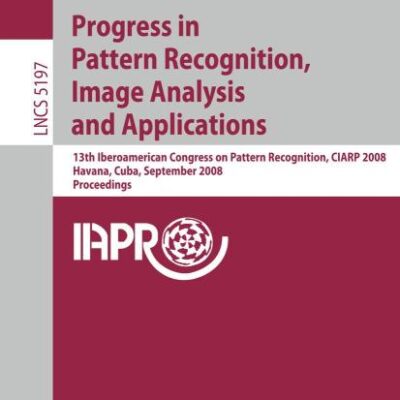 PROGRESS IN PATTERN RECOGNITION, IMAGE ANALYSIS AND APPLICATIONS (LECTURE NOTES IN COMPUTER SCIENCE, VOLUME 5197): 13th Iberoamerican Congress on ... Cuba, September 9-12, 2008, Proceedings