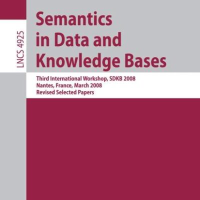 SEMANTICS IN DATA AND KNOWLEDGE BASES: THIRD INTERNATIONAL WORKSHOP, SDKB 2008, NANTES, FRANCE, MARCH 29, 2008, REVISED SELECTED PAPERS: 4925 ... Applications, incl. Internet/Web, and HCI)