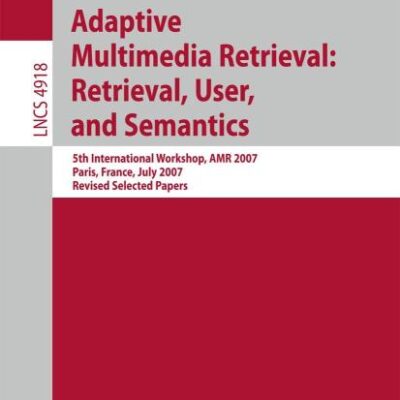 ADAPTIVE MULTIMEDIA RETRIEVAL: RETRIEVAL, USER, AND SEMANTICS: 5TH INTERNATIONAL WORKSHOP: 5th International Workshop, AMR 2007, Paris, France, July ... Applications, incl. Internet/Web, and HCI)