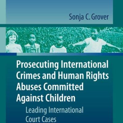 PROSECUTING INTERNATIONAL CRIMES AND HUMAN RIGHTS ABUSES COMMITTED AGAINST CHILDREN: LEADING INTERNATIONAL COURT CASES