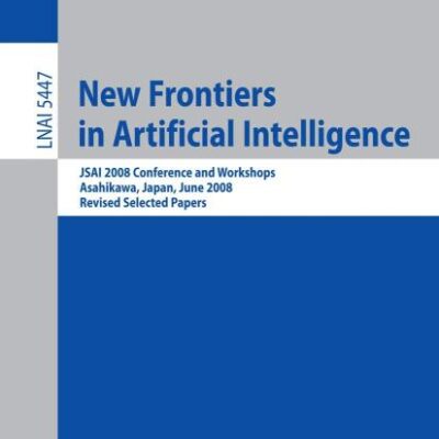 NEW FRONTIERS IN ARTIFICIAL INTELLIGENCE: JSAI 2008 CONFERENCE AND WORKSHOPS, ASAHIKAWA, JAPAN, JUNE 11-13, 2008, REVISED SELECTED PAPERS: 5447 (Lecture Notes in Computer Science)
