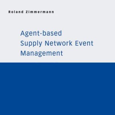 AGENT-BASED SUPPLY NETWORK EVENT MANAGEMENT (Whitestein Series in Software Agent Technologies and Autonomic Computing)
