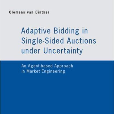 ADAPTIVE BIDDING IN SINGLE-SIDED AUCTIONS UNDER UNCERTAINLY: AN AGENT-BASED APPROACH IN MARKET ENGINEERING (Whitestein Series in Software Agent Technologies and Autonomic Computing)