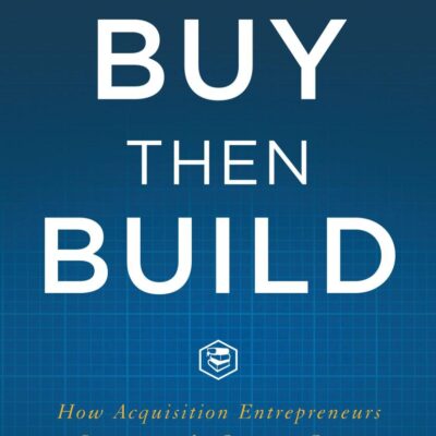 Buy Then Build: How Acquisition Entrepreneurs Outsmart the Startup Game