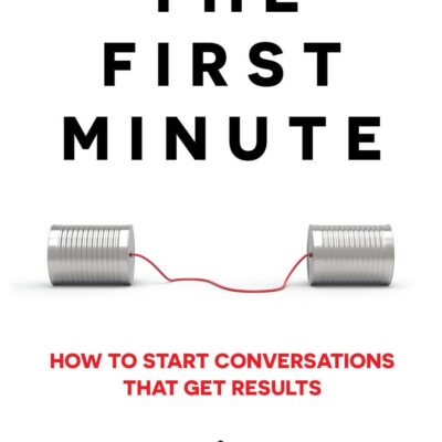 The First Minute: How to start conversations that get results (Business Communication Skills)