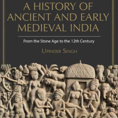 A History of Ancient and Early Medieval India, From the Stone Age to the 12th Century by Upinder Singh, 2nd Edition