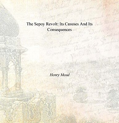 The Sepoy Revolt: Its Casuses and its Consequences