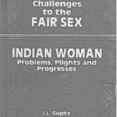 Challenges to the Fair Sex: Indian Woman : Problems, Plights and Progresses
