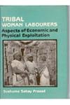 Tribal Woman Labourers: Aspects of Economic and Physical Exploitation