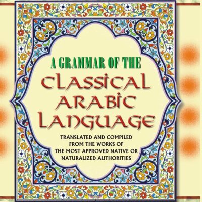 A Grammar of The Classical Arabic Language : Translated And Compiled From The Works of The Most Approved Native Or Naturalized Authorities, Vol.4