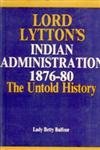 Lord Lyttons' Indian Administration - 1876-80 ; An Untold History