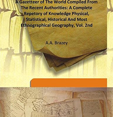 A Gazetteer of The World Compiled From The Recent Authorities: A Complete Repetory of Knowledge Physical, Statistical, Historical And Most Ethnographical Geography, Vol. 2nd
