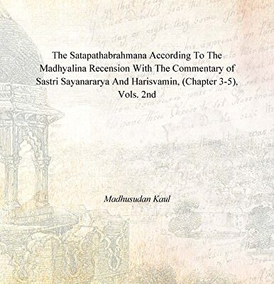 The Satapathabrahmana According To The Madhyalina Recension With The Commentary Of Sastri Sayanararya And Harisvamin, (Chapter 3-5), Vols. 2Nd