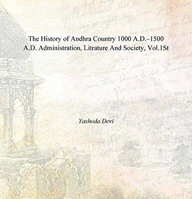 The History of Andhra Country 1000 A.D.–1500 A.D. Administration, Litrature And Society, Vol.1st