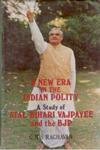 A New Era In the Indian Polity a Study of Atal Behari Vajpayee and the BJP: Study of Atal Bihari Vajpayee and the Bjp