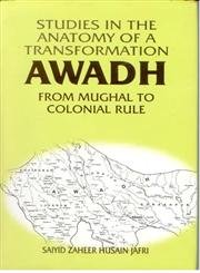 Studies in the Anatomy of a Transformation: Awadh, from Mughal to Colonial Rule
