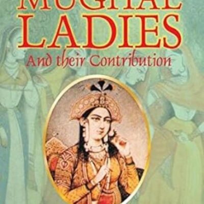 Royal Mughal Ladies: and Their Contribution