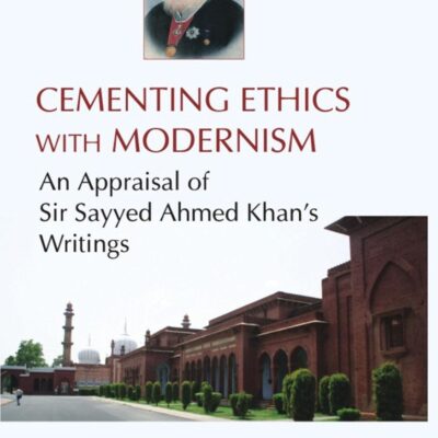 Cementing Ethics with Modernism : An Appraisal of Sir Sayyed Ahmed Khans Writing